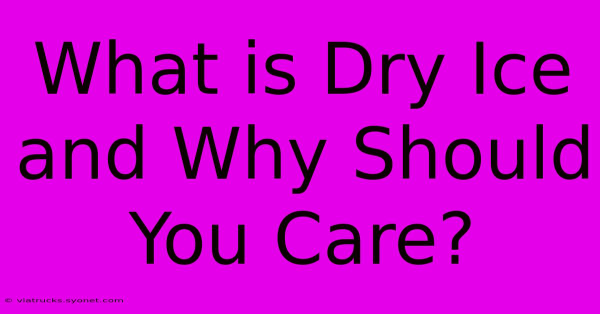 What Is Dry Ice And Why Should You Care?