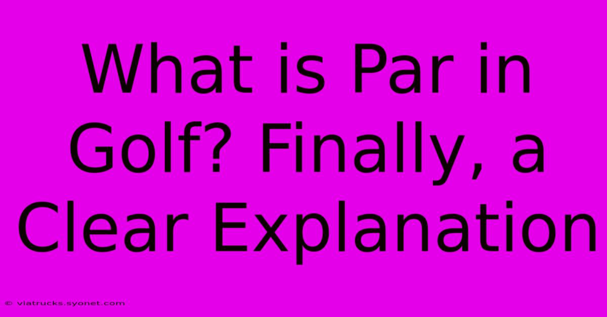 What Is Par In Golf? Finally, A Clear Explanation