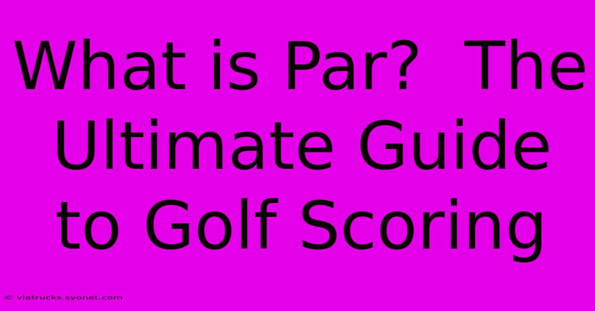 What Is Par?  The Ultimate Guide To Golf Scoring