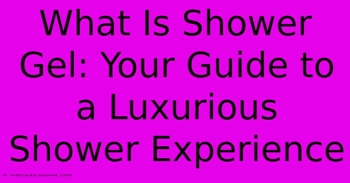 What Is Shower Gel: Your Guide To A Luxurious Shower Experience