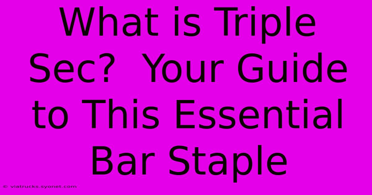 What Is Triple Sec?  Your Guide To This Essential Bar Staple