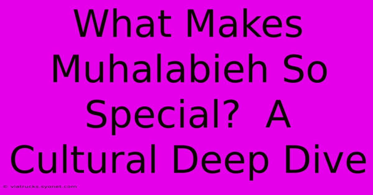 What Makes Muhalabieh So Special?  A Cultural Deep Dive