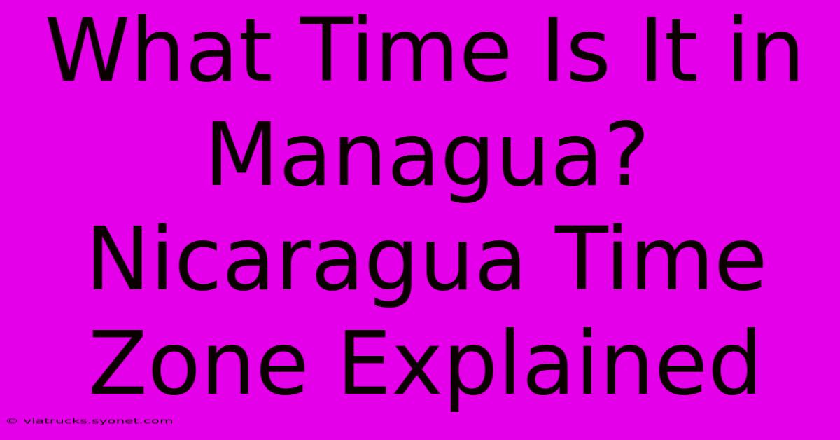 What Time Is It In Managua? Nicaragua Time Zone Explained