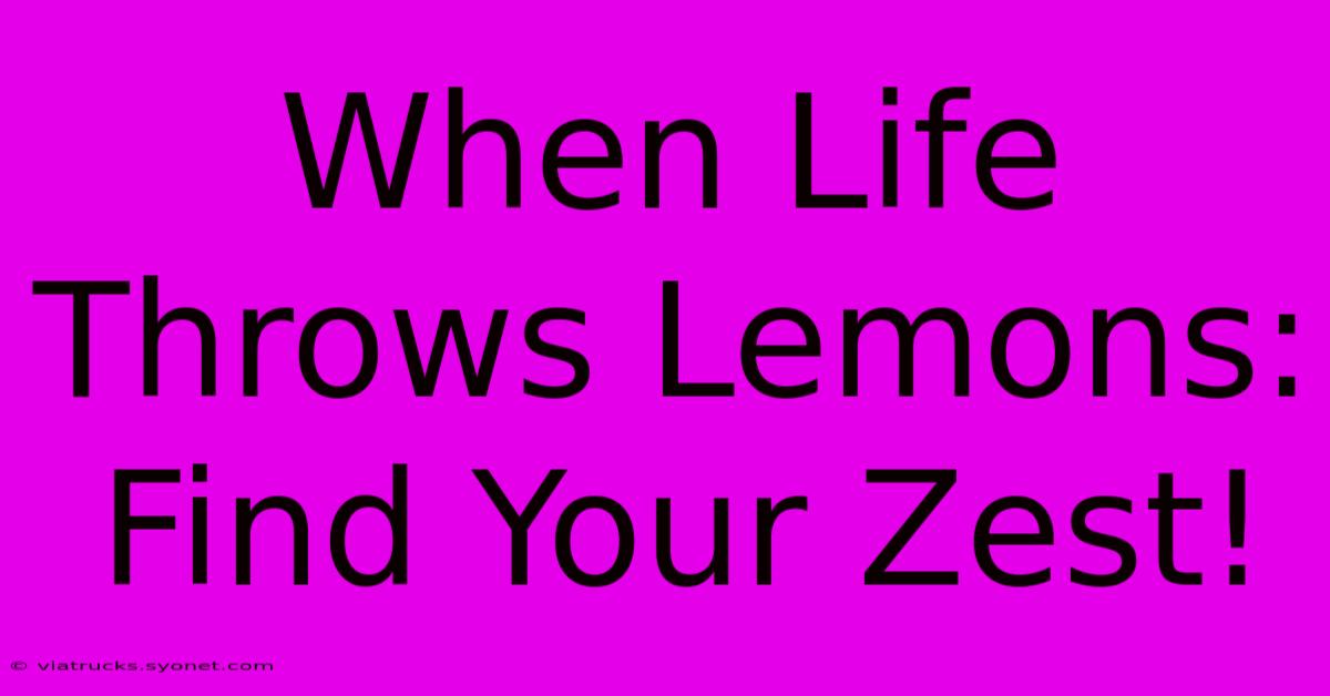 When Life Throws Lemons:  Find Your Zest!