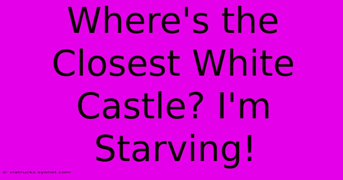 Where's The Closest White Castle? I'm Starving!