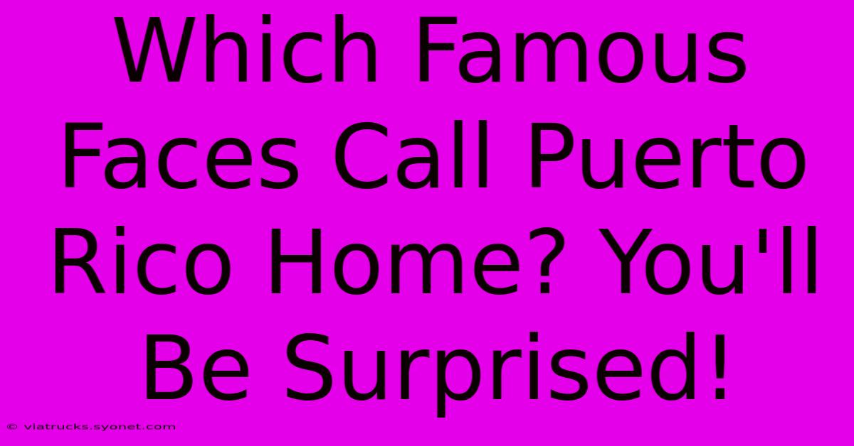 Which Famous Faces Call Puerto Rico Home? You'll Be Surprised!