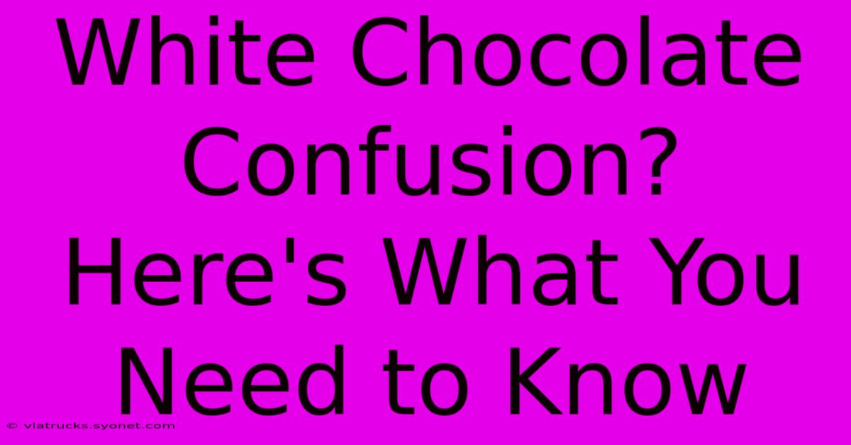 White Chocolate Confusion? Here's What You Need To Know