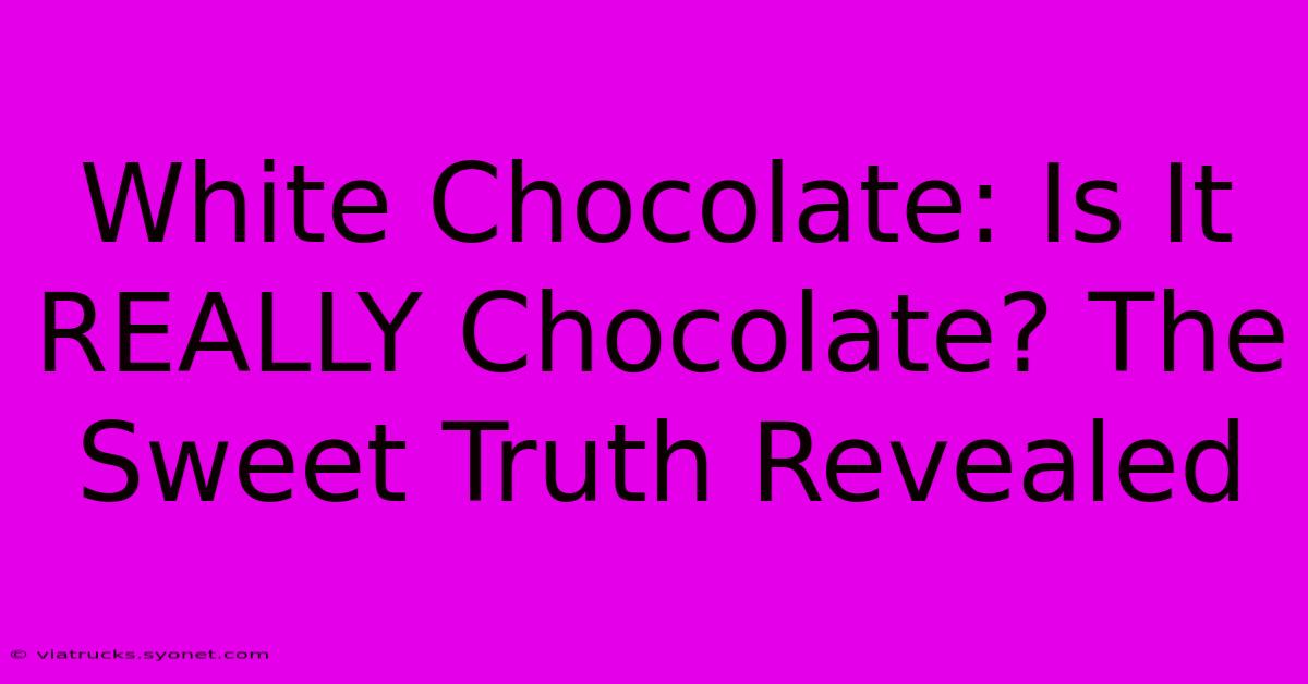 White Chocolate: Is It REALLY Chocolate? The Sweet Truth Revealed