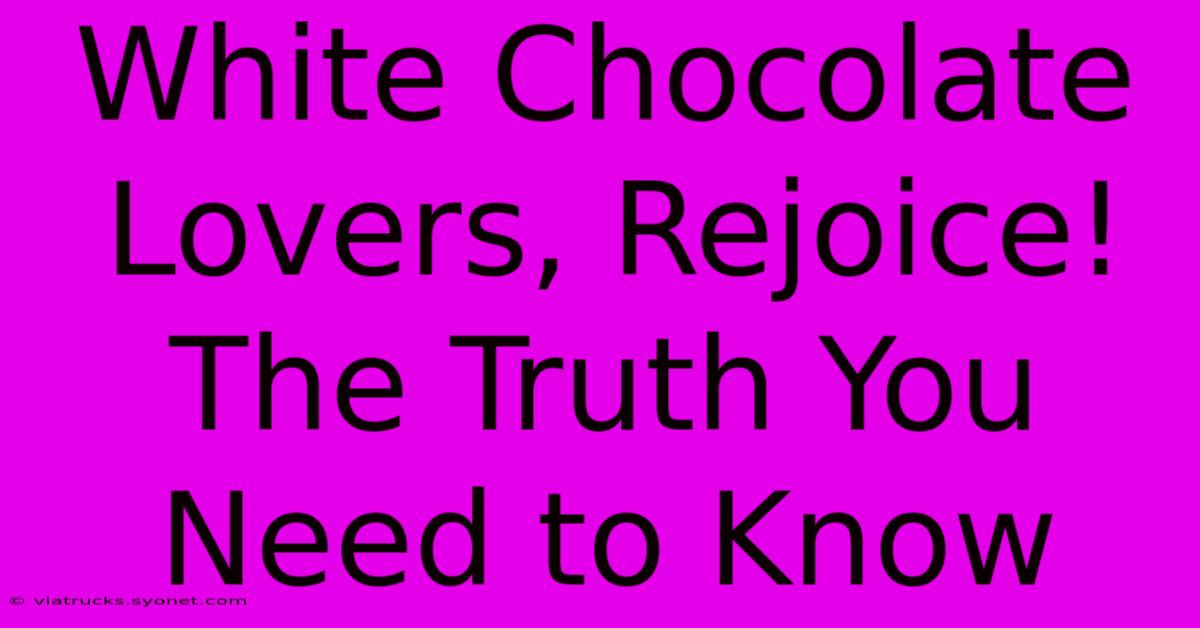 White Chocolate Lovers, Rejoice! The Truth You Need To Know