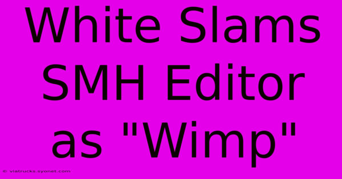 White Slams SMH Editor As 