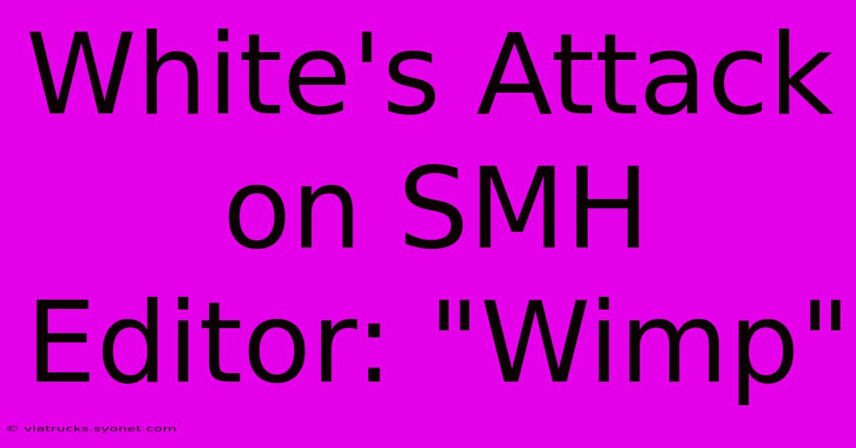 White's Attack On SMH Editor: 