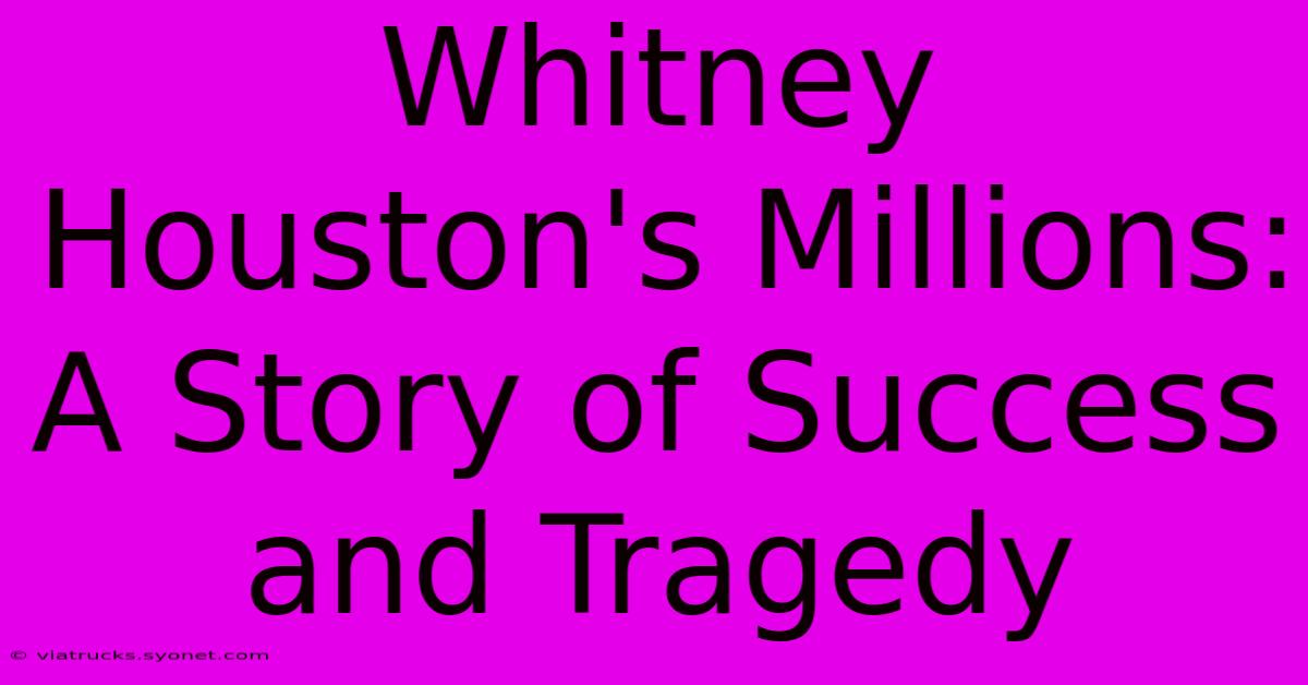 Whitney Houston's Millions: A Story Of Success And Tragedy