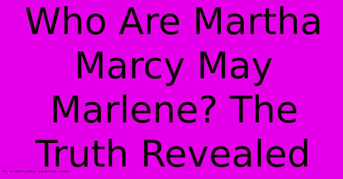 Who Are Martha Marcy May Marlene? The Truth Revealed