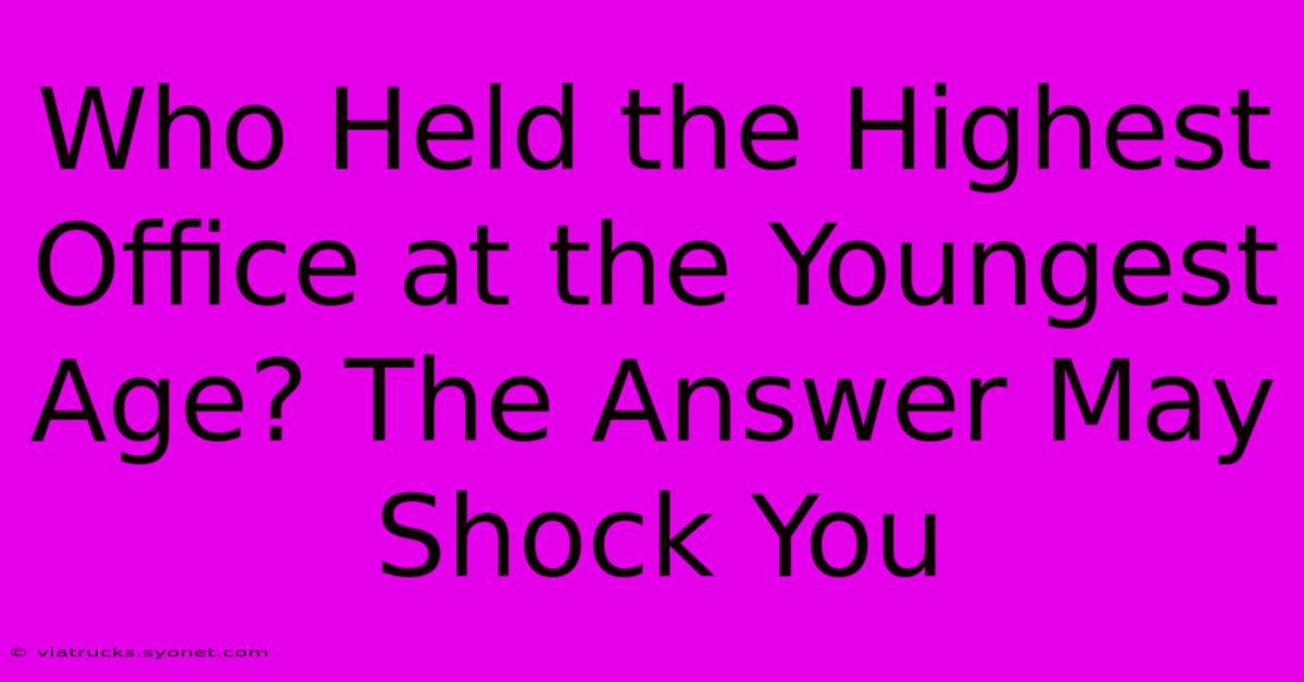 Who Held The Highest Office At The Youngest Age? The Answer May Shock You