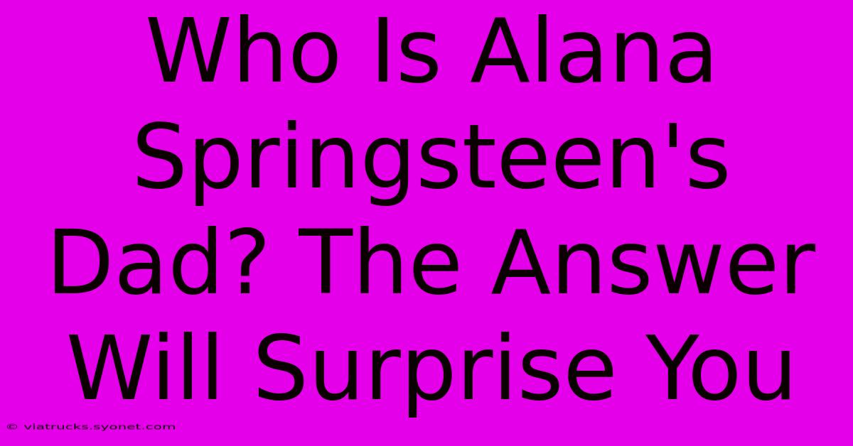 Who Is Alana Springsteen's Dad? The Answer Will Surprise You