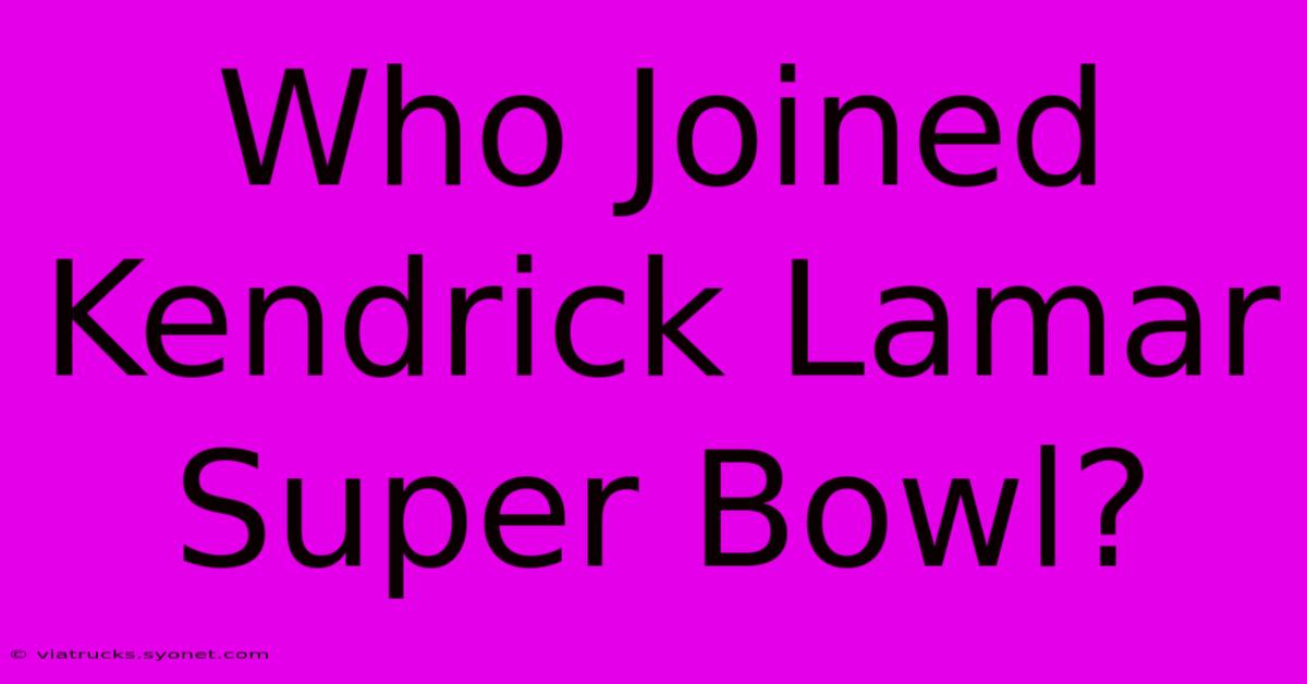 Who Joined Kendrick Lamar Super Bowl?