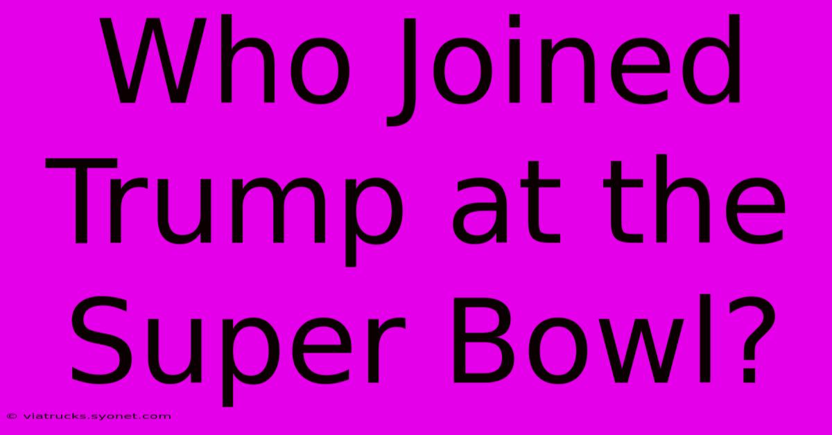 Who Joined Trump At The Super Bowl?