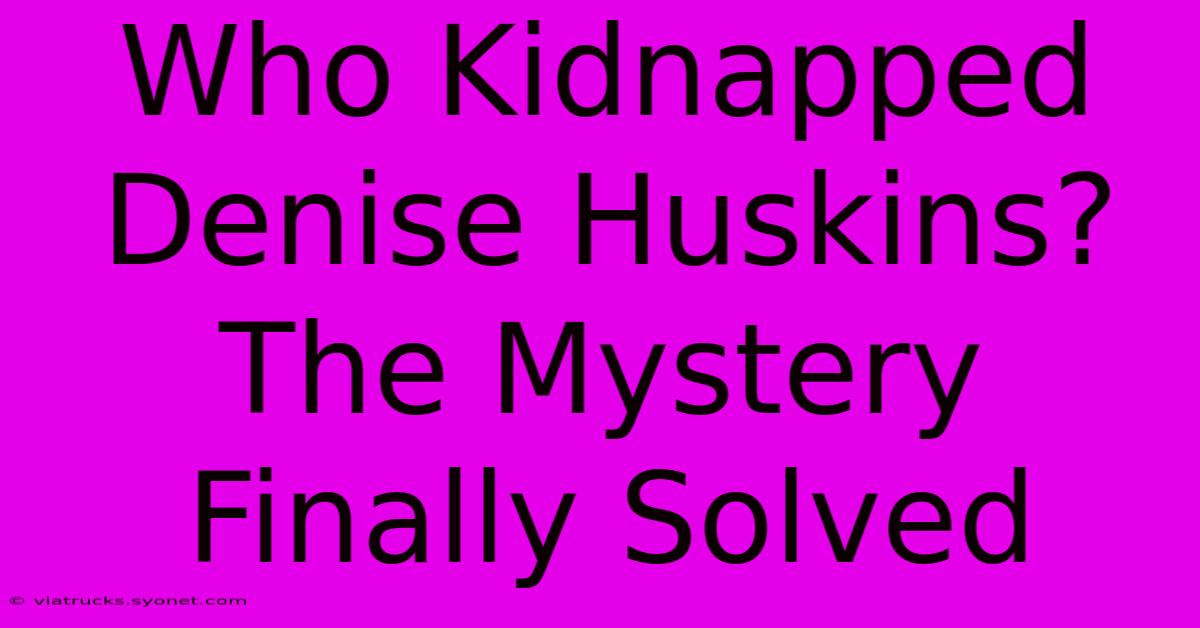 Who Kidnapped Denise Huskins? The Mystery Finally Solved