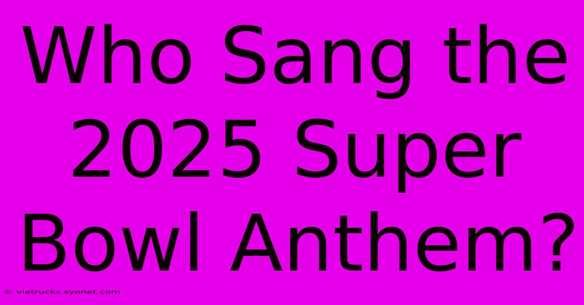 Who Sang The 2025 Super Bowl Anthem?