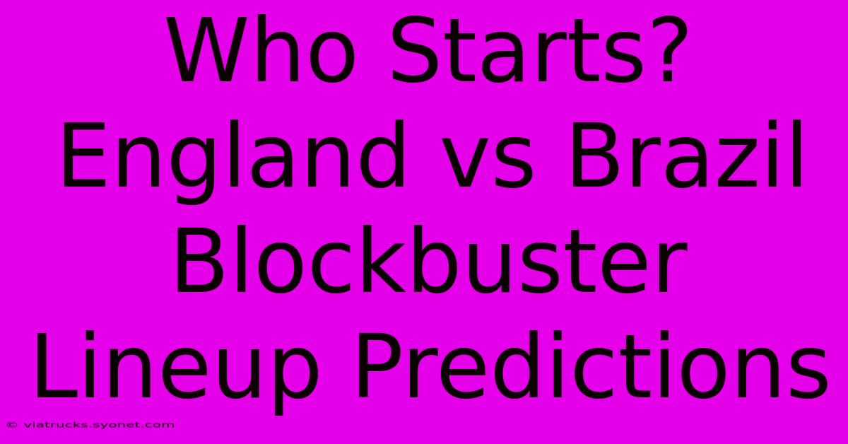 Who Starts? England Vs Brazil Blockbuster Lineup Predictions