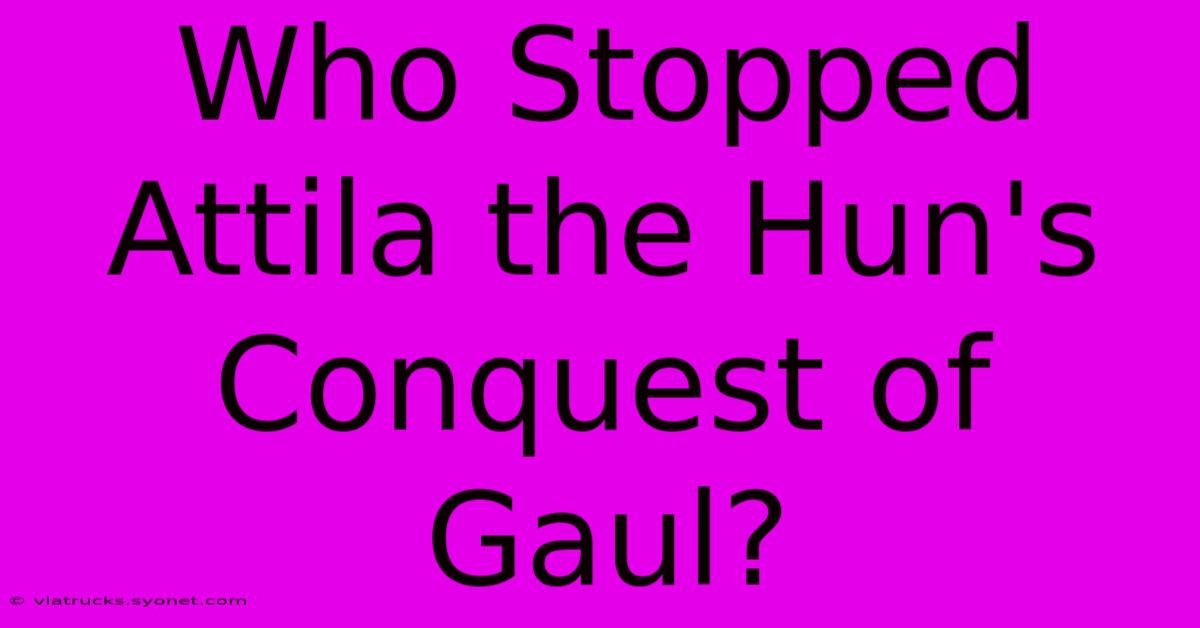 Who Stopped Attila The Hun's Conquest Of Gaul?