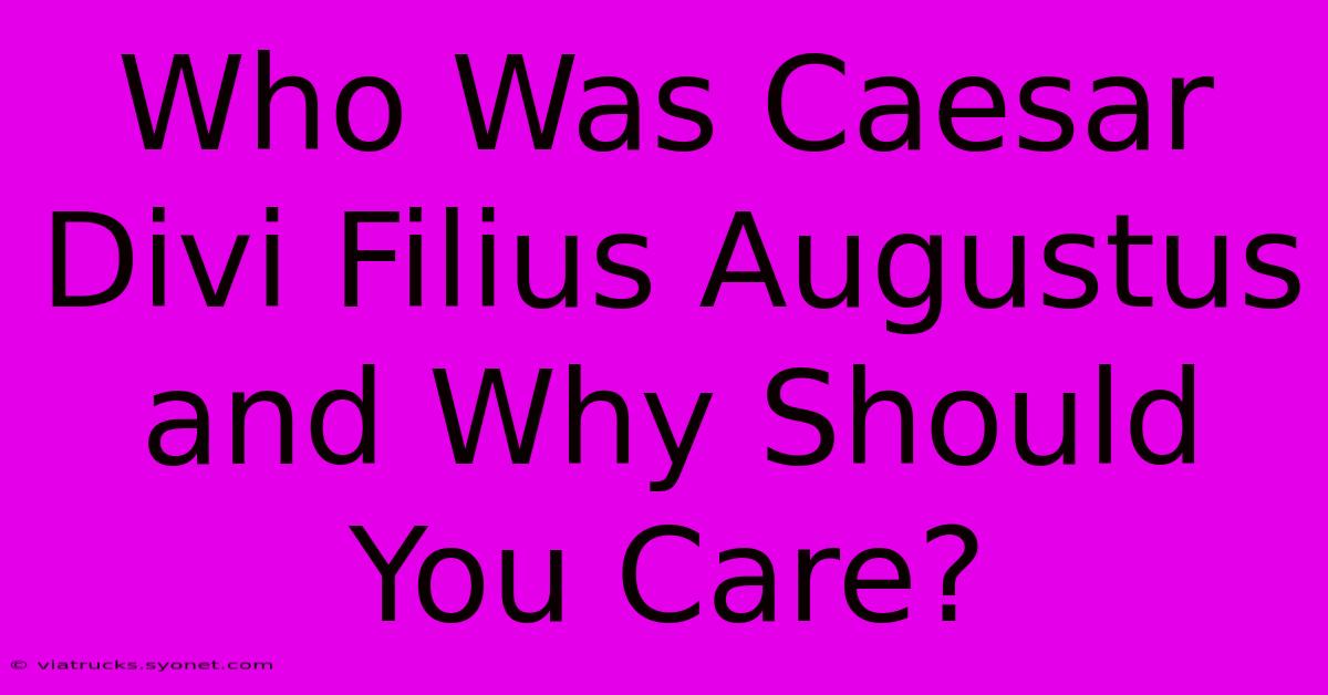 Who Was Caesar Divi Filius Augustus And Why Should You Care?