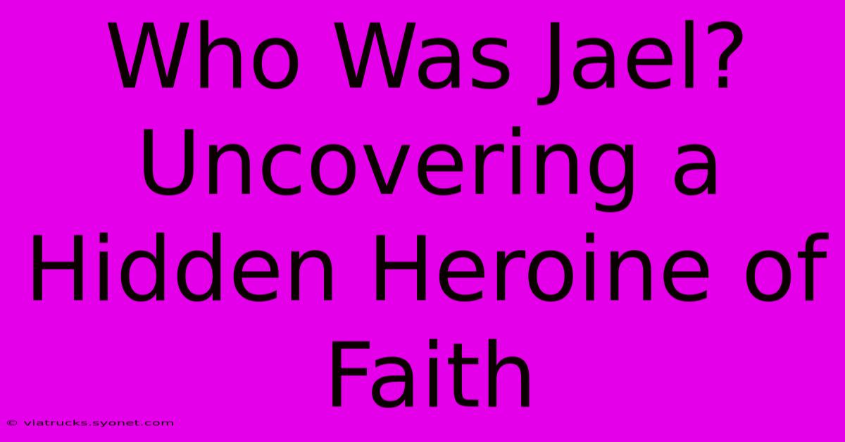 Who Was Jael? Uncovering A Hidden Heroine Of Faith