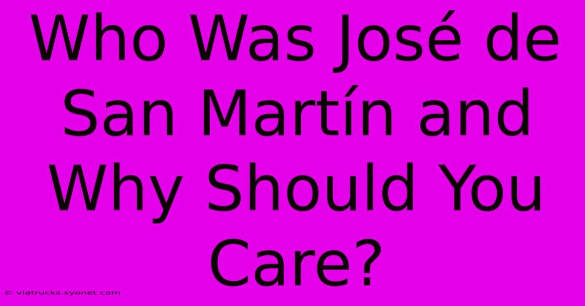 Who Was José De San Martín And Why Should You Care?