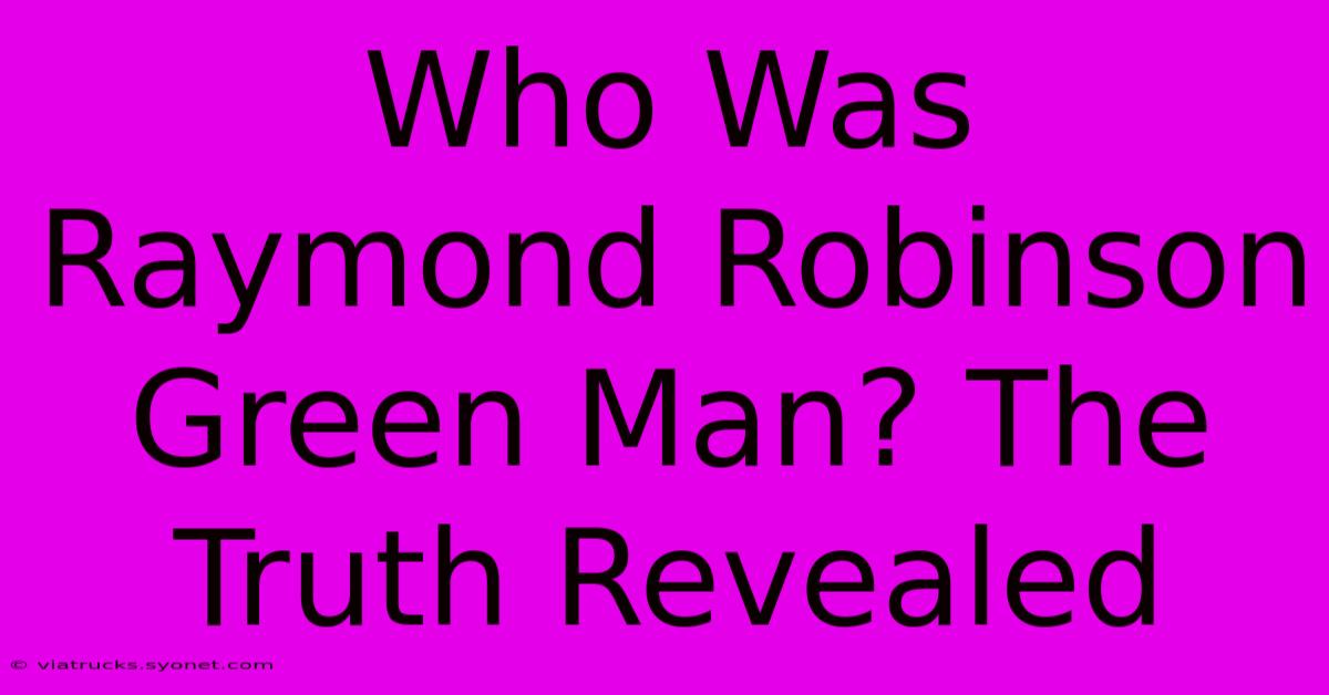 Who Was Raymond Robinson Green Man? The Truth Revealed