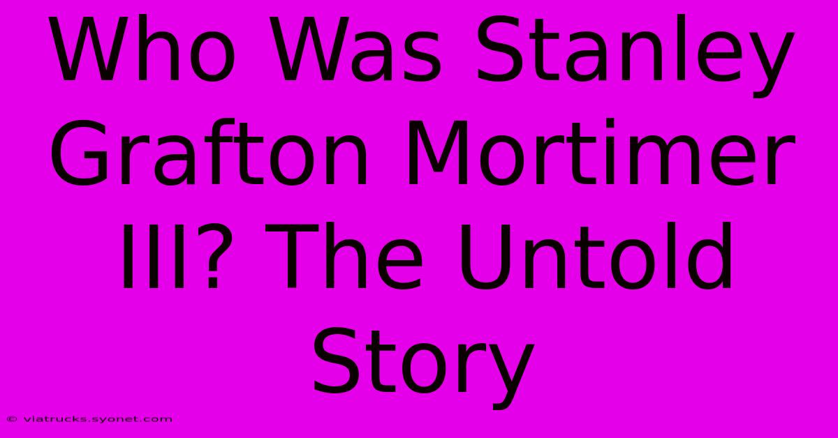 Who Was Stanley Grafton Mortimer III? The Untold Story