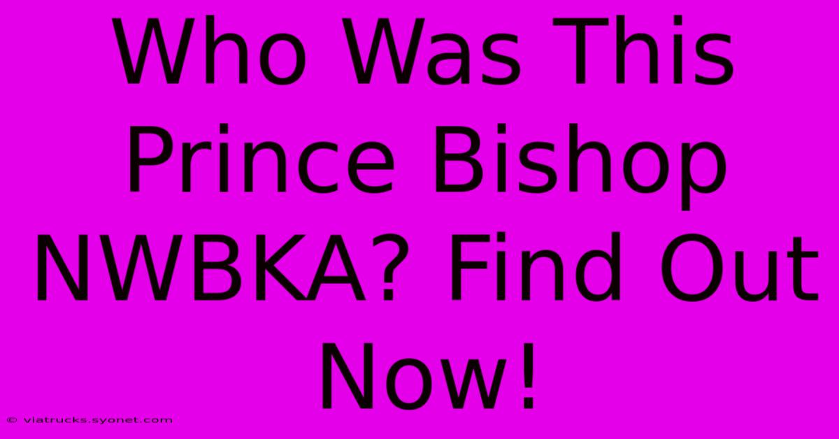 Who Was This Prince Bishop NWBKA? Find Out Now!