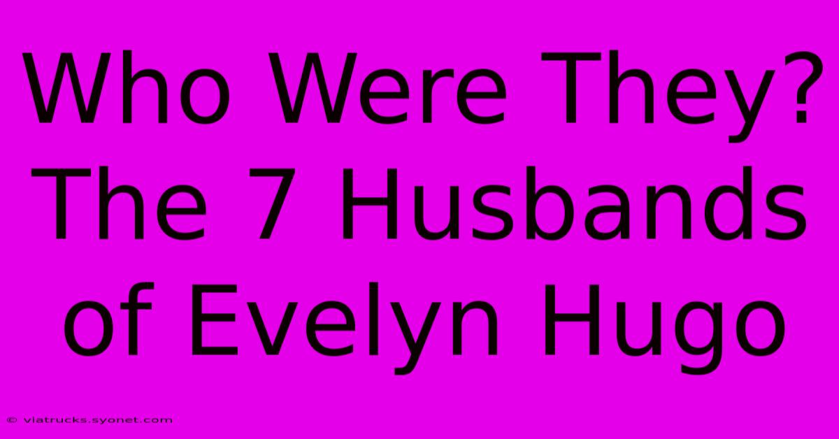 Who Were They? The 7 Husbands Of Evelyn Hugo