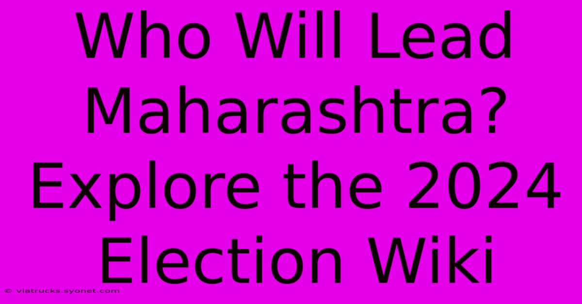 Who Will Lead Maharashtra? Explore The 2024 Election Wiki