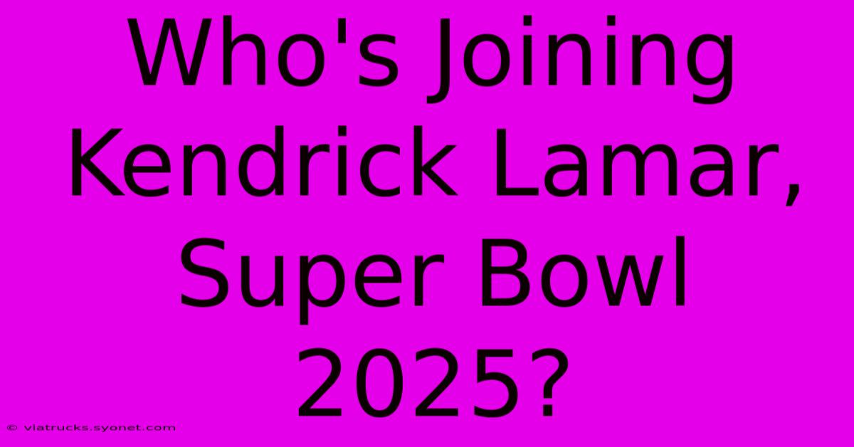 Who's Joining Kendrick Lamar, Super Bowl 2025?