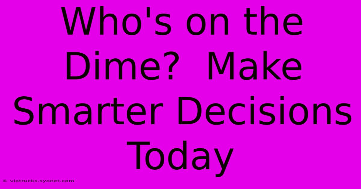 Who's On The Dime?  Make Smarter Decisions Today