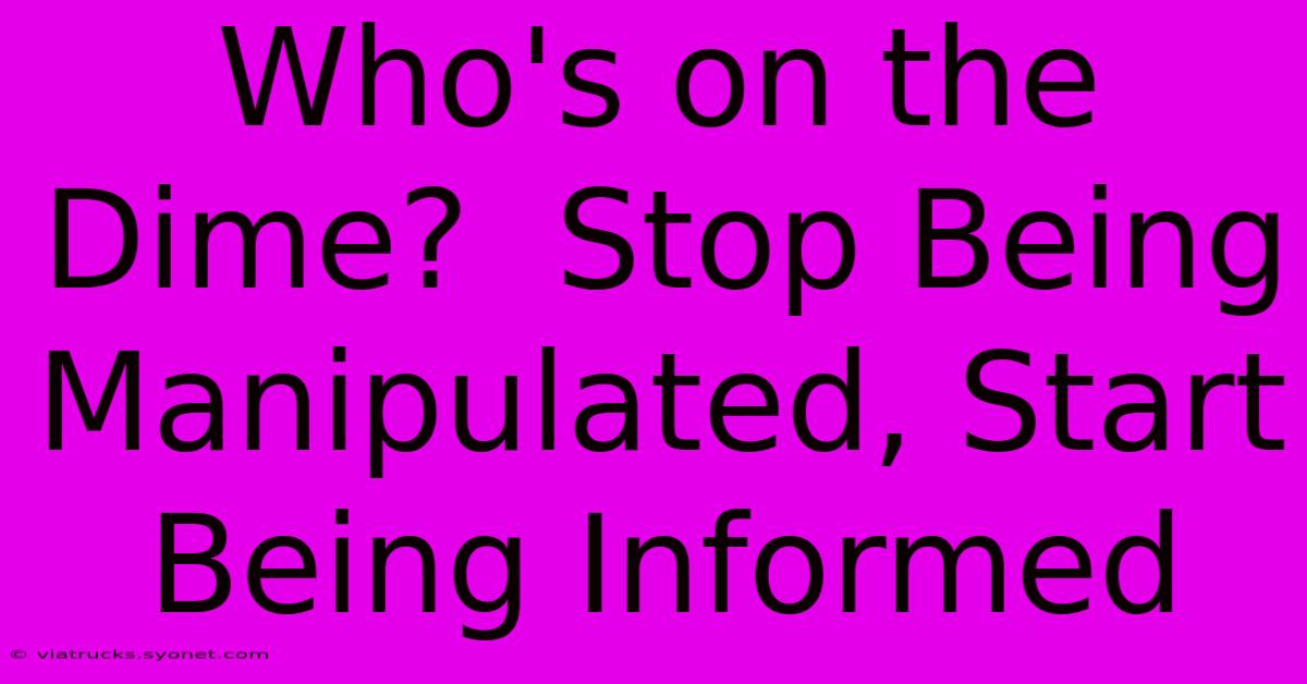 Who's On The Dime?  Stop Being Manipulated, Start Being Informed