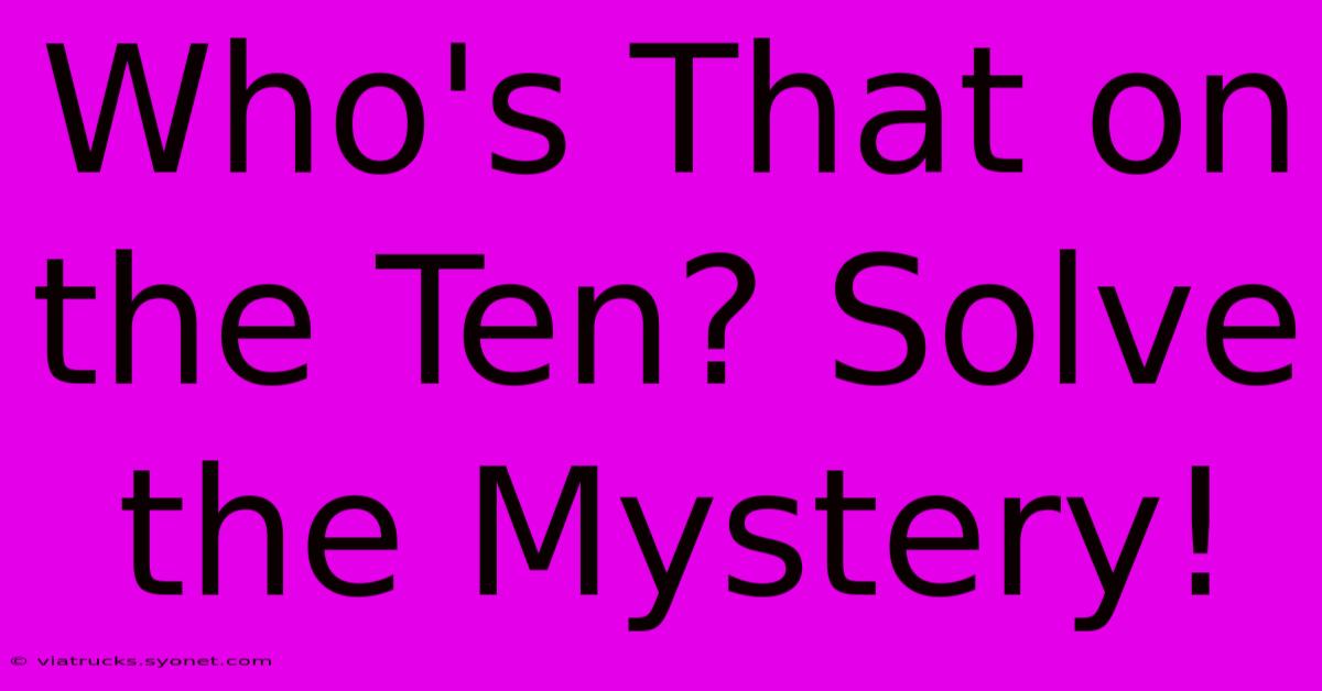 Who's That On The Ten? Solve The Mystery!