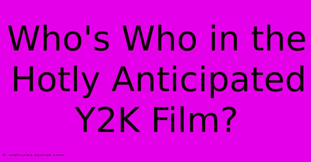 Who's Who In The Hotly Anticipated Y2K Film?