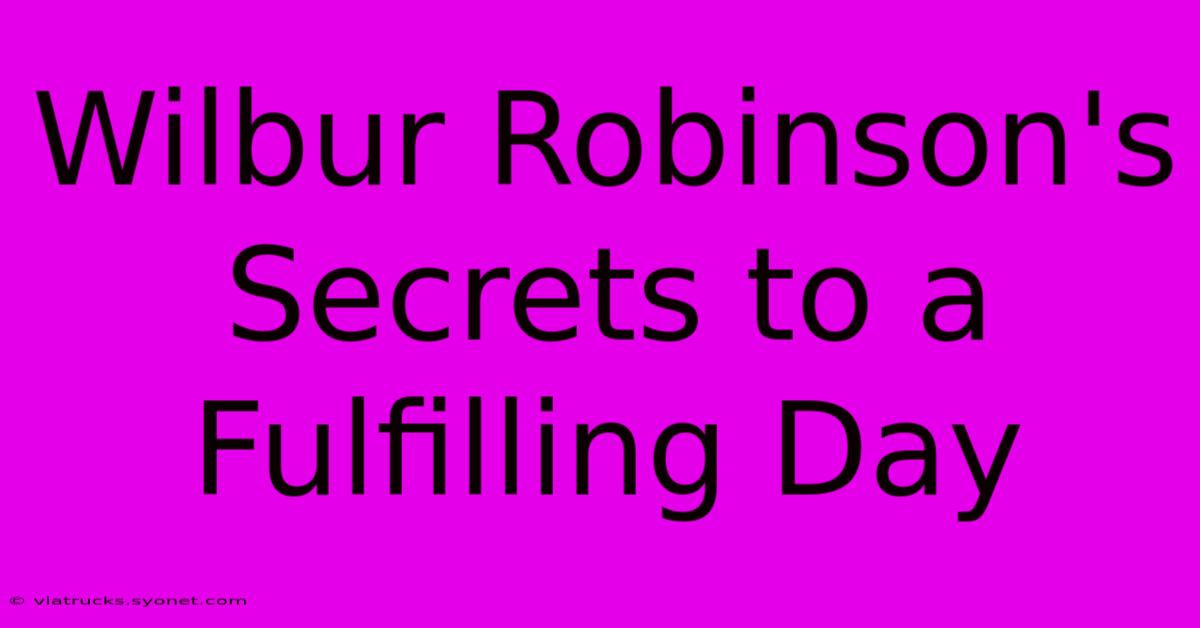 Wilbur Robinson's Secrets To A Fulfilling Day