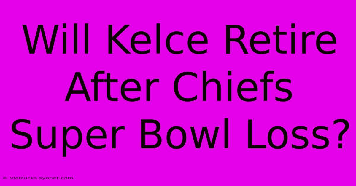 Will Kelce Retire After Chiefs Super Bowl Loss?