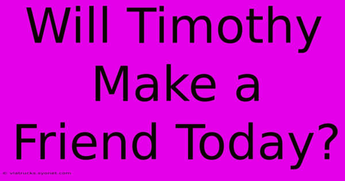 Will Timothy Make A Friend Today?