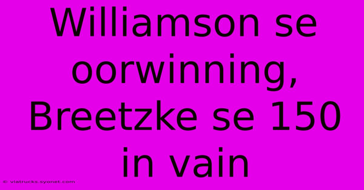 Williamson Se Oorwinning, Breetzke Se 150 In Vain