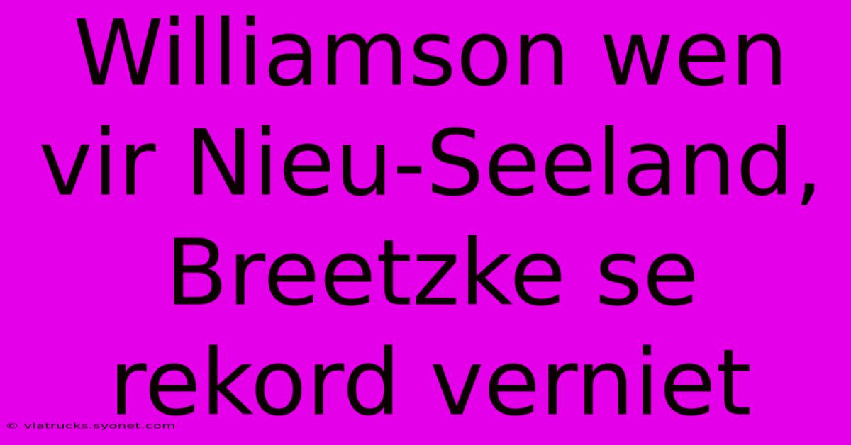 Williamson Wen Vir Nieu-Seeland, Breetzke Se Rekord Verniet