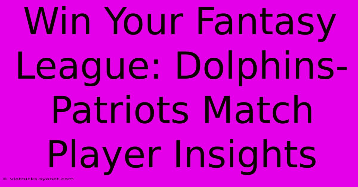 Win Your Fantasy League: Dolphins-Patriots Match Player Insights