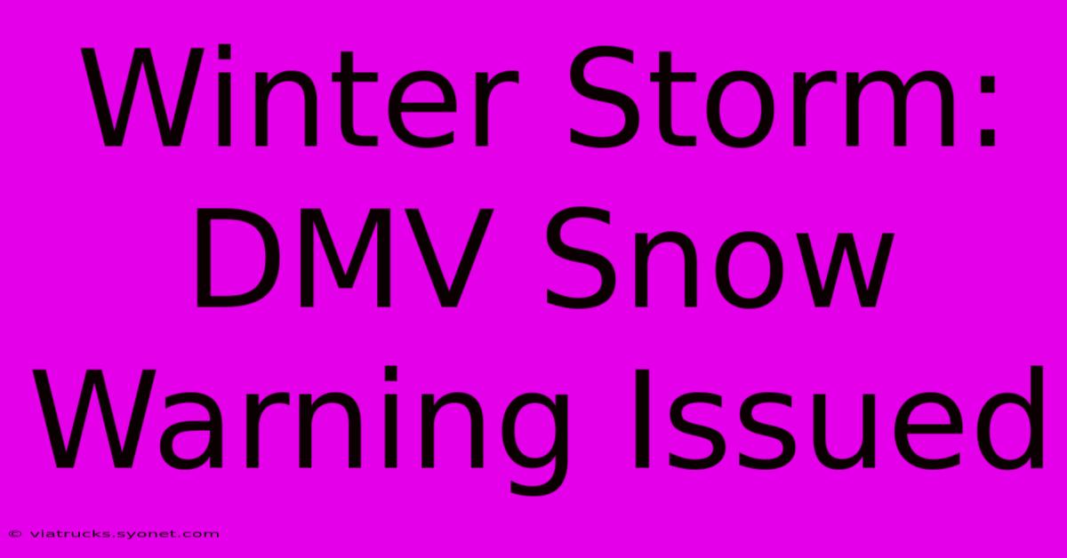 Winter Storm: DMV Snow Warning Issued