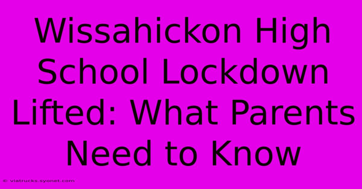 Wissahickon High School Lockdown Lifted: What Parents Need To Know