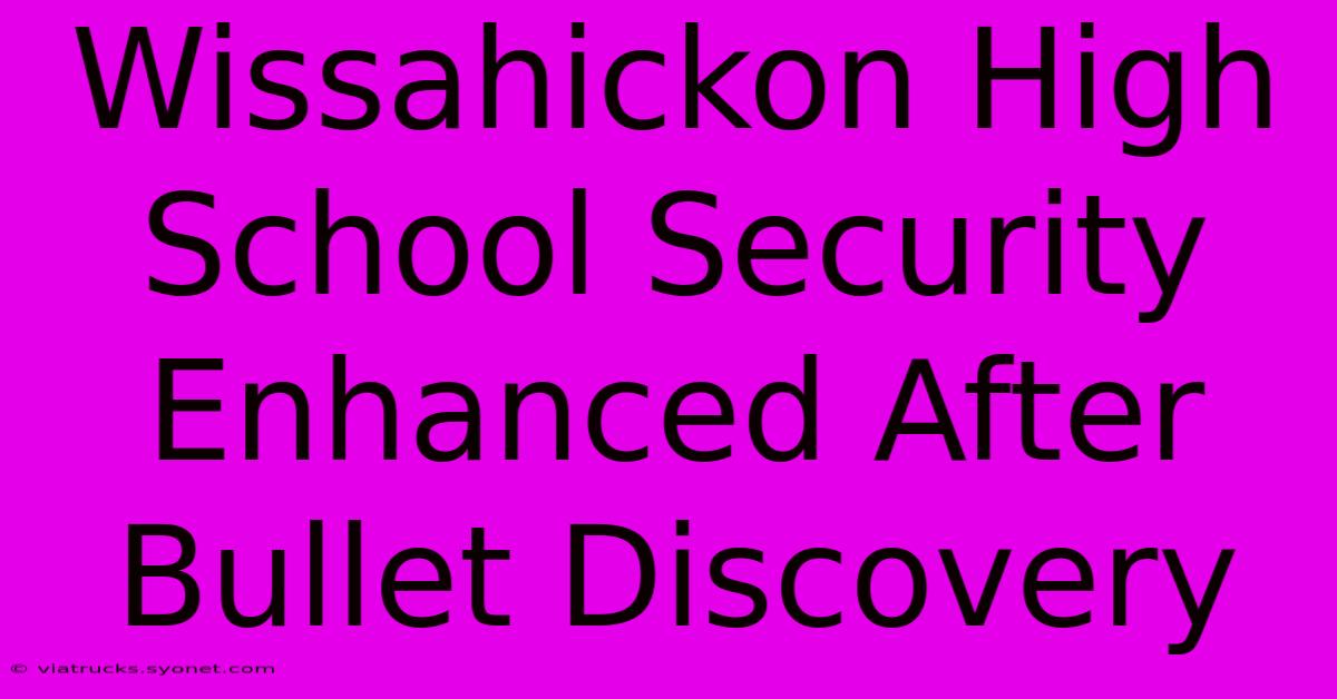 Wissahickon High School Security Enhanced After Bullet Discovery