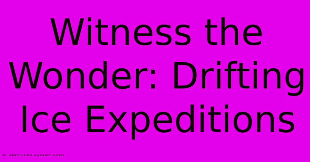 Witness The Wonder: Drifting Ice Expeditions