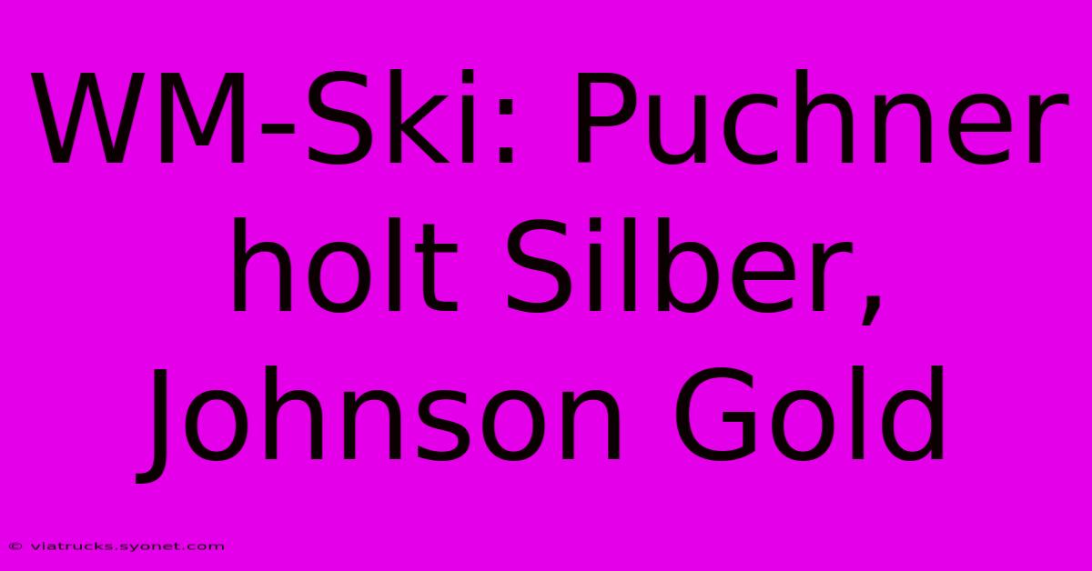 WM-Ski: Puchner Holt Silber, Johnson Gold