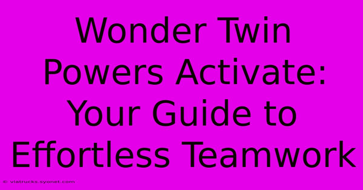 Wonder Twin Powers Activate: Your Guide To Effortless Teamwork